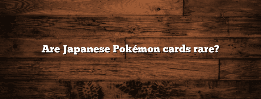 Are Japanese Pokémon cards rare?