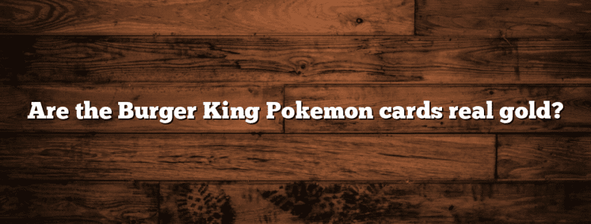Are the Burger King Pokemon cards real gold?