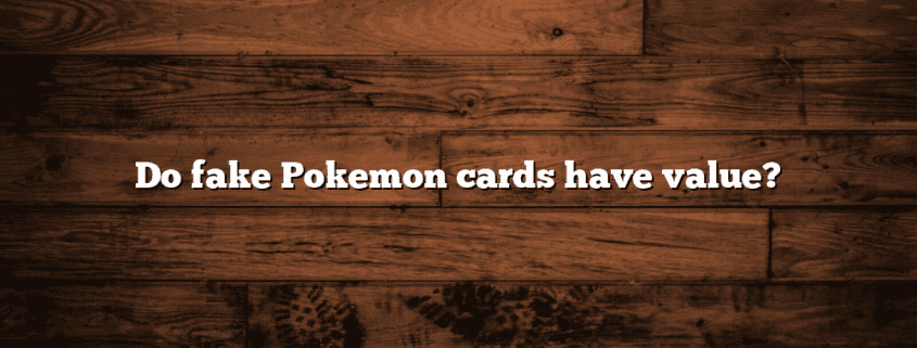 Do fake Pokemon cards have value?