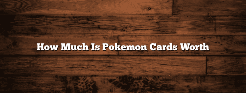 How Much Is Pokemon Cards Worth