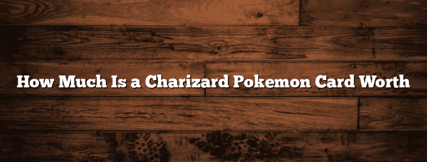 How Much Is a Charizard Pokemon Card Worth