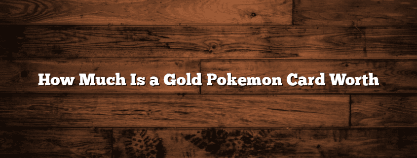 How Much Is a Gold Pokemon Card Worth