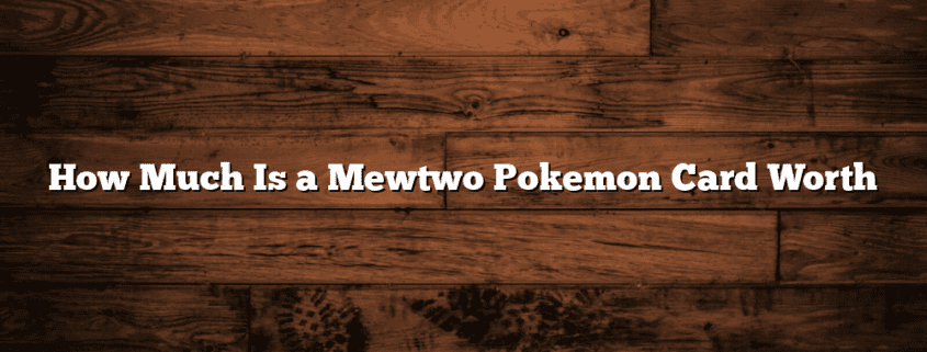How Much Is a Mewtwo Pokemon Card Worth