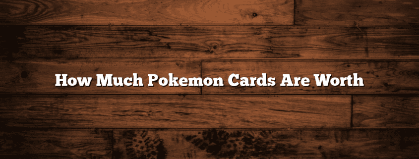 How Much Pokemon Cards Are Worth