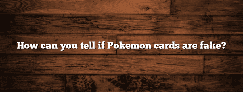 How can you tell if Pokemon cards are fake?