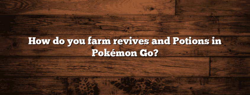 How do you farm revives and Potions in Pokémon Go?