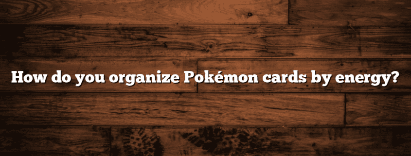 How do you organize Pokémon cards by energy?