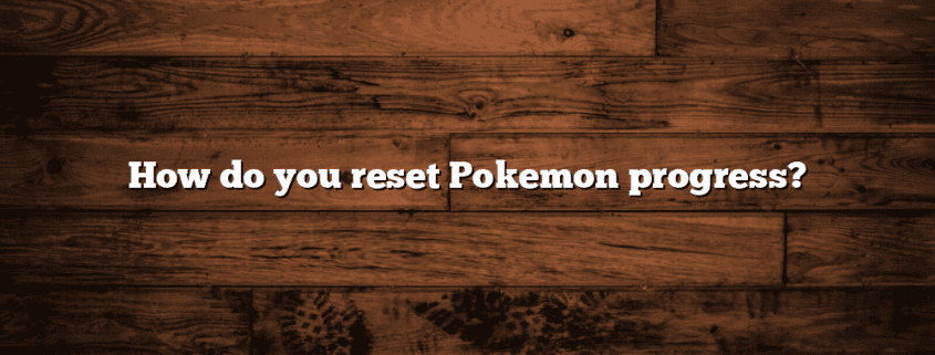How do you reset Pokemon progress?