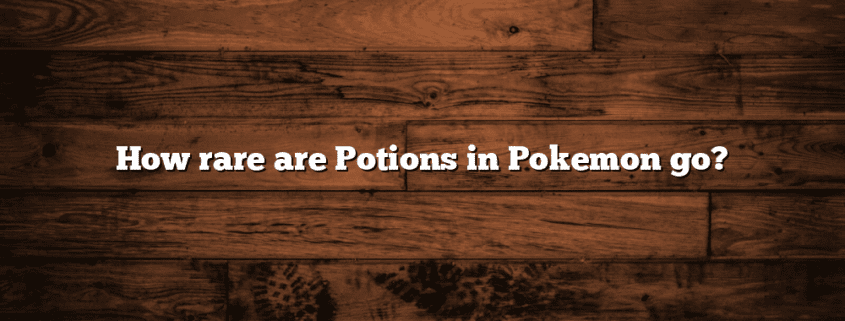 How rare are Potions in Pokemon go?