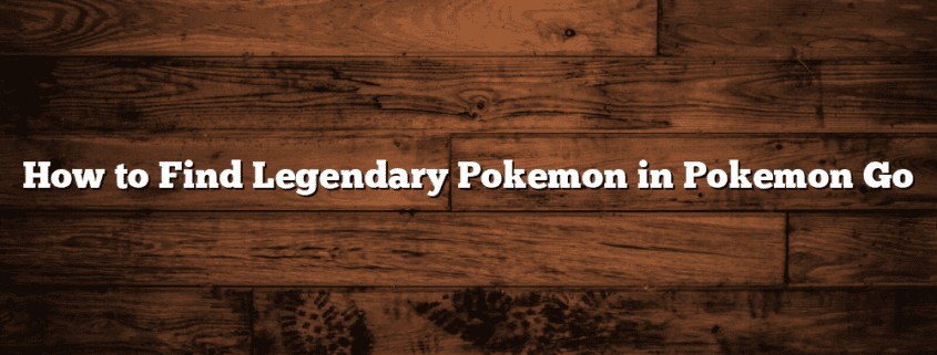 How to Find Legendary Pokemon in Pokemon Go