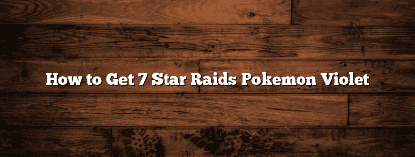 How to Get 7 Star Raids Pokemon Violet