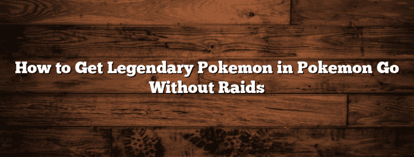 How to Get Legendary Pokemon in Pokemon Go Without Raids