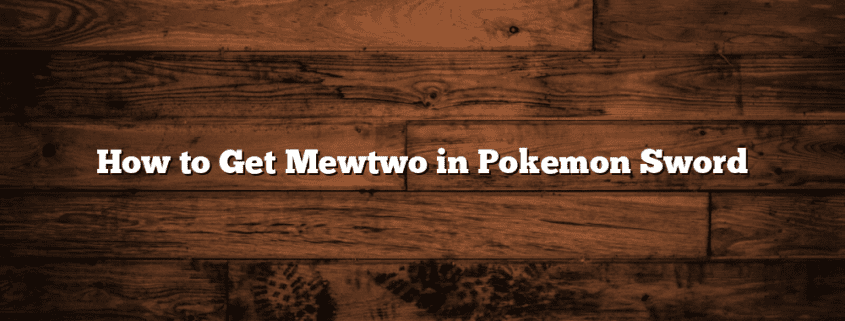 How to Get Mewtwo in Pokemon Sword