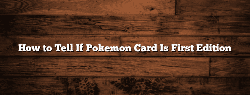 How to Tell If Pokemon Card Is First Edition