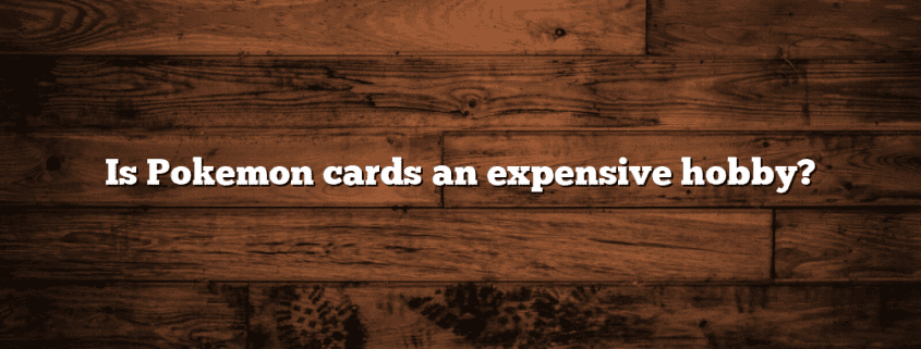 Is Pokemon cards an expensive hobby?
