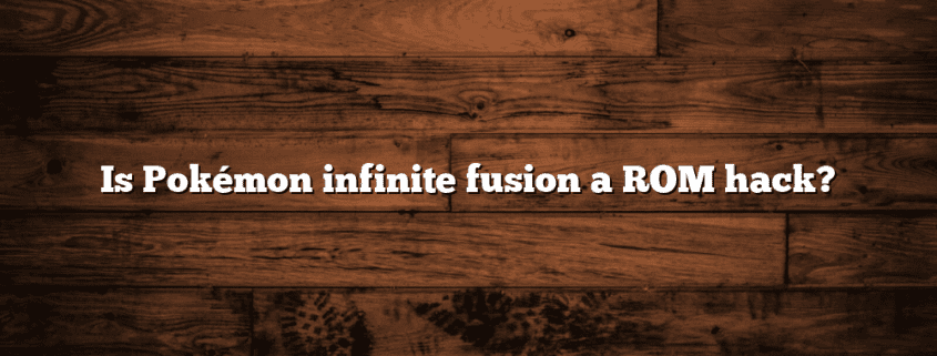 Is Pokémon infinite fusion a ROM hack?