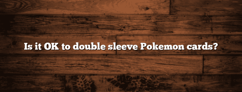 Is it OK to double sleeve Pokemon cards?