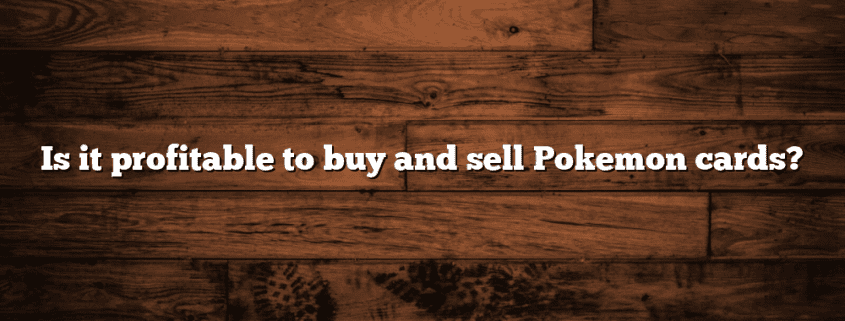 Is it profitable to buy and sell Pokemon cards?