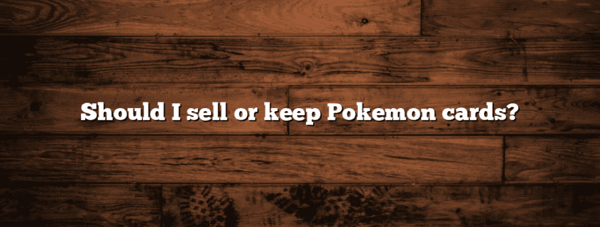 Should I sell or keep Pokemon cards?