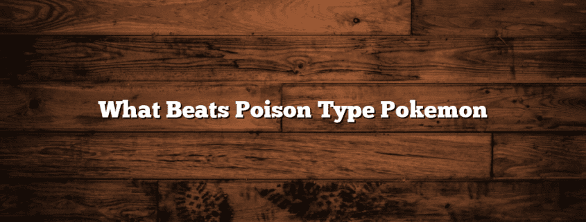 What Beats Poison Type Pokemon
