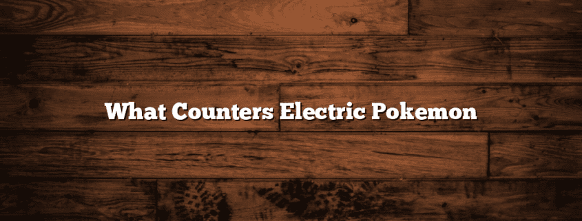 What Counters Electric Pokemon