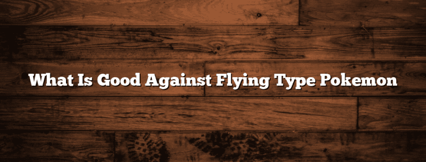 What Is Good Against Flying Type Pokemon