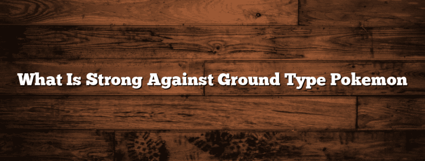 What Is Strong Against Ground Type Pokemon