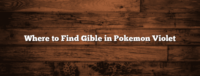 Where to Find Gible in Pokemon Violet
