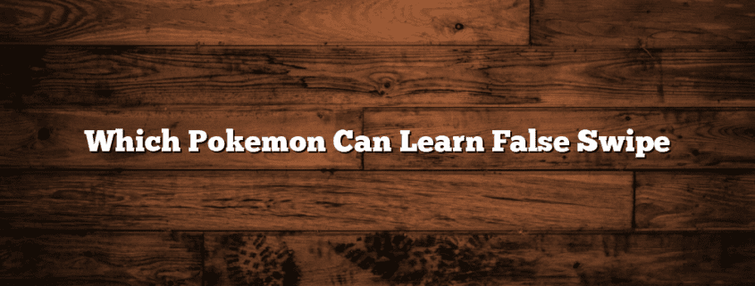 Which Pokemon Can Learn False Swipe