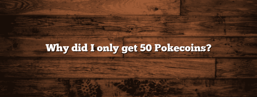 Why did I only get 50 Pokecoins?