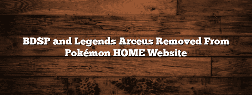 BDSP and Legends Arceus Removed From Pokémon HOME Website