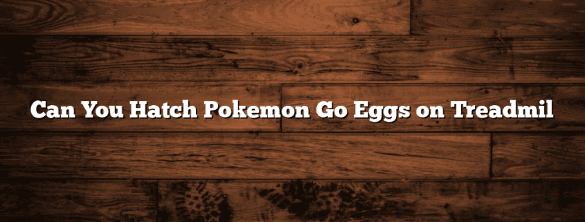 Can You Hatch Pokemon Go Eggs on Treadmil