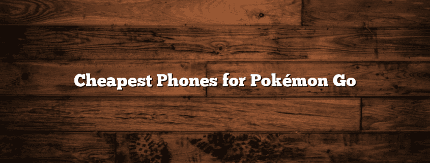 Cheapest Phones for Pokémon Go