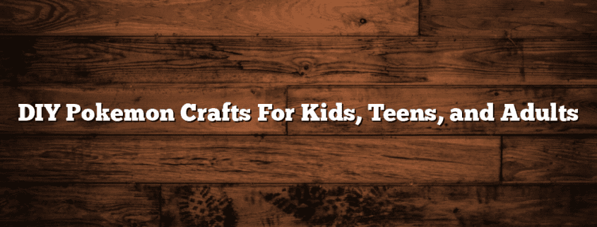 DIY Pokemon Crafts For Kids, Teens, and Adults