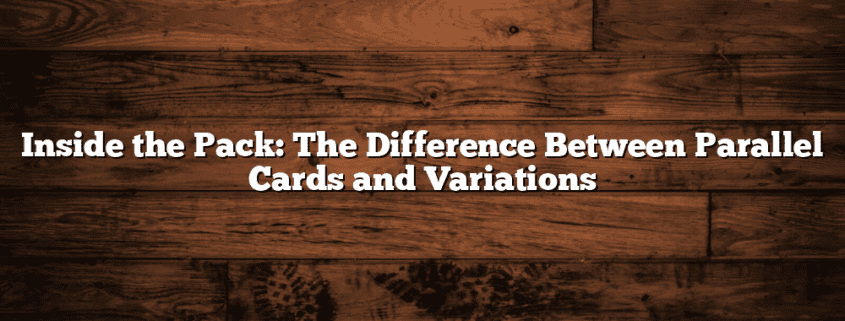 Inside the Pack: The Difference Between Parallel Cards and Variations