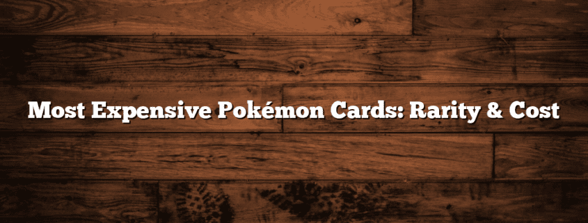 Most Expensive Pokémon Cards: Rarity & Cost