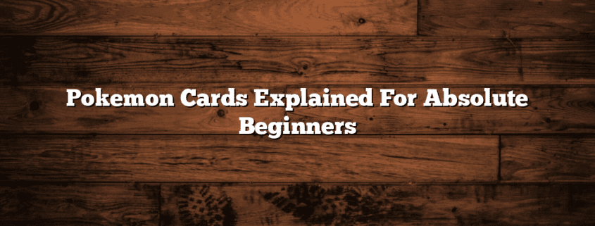 Pokemon Cards Explained For Absolute Beginners