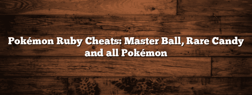 Pokémon Ruby Cheats: Master Ball, Rare Candy and all Pokémon