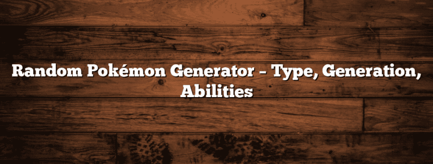 Random Pokémon Generator – Type, Generation, Abilities
