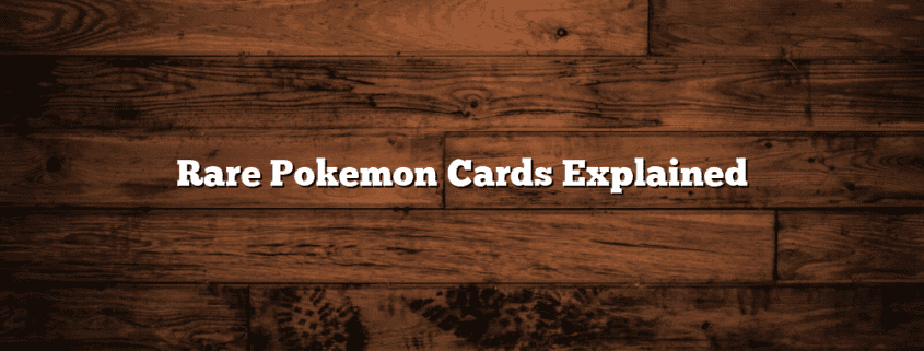 Rare Pokemon Cards Explained