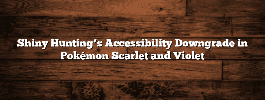 Shiny Hunting’s Accessibility Downgrade in Pokémon Scarlet and Violet