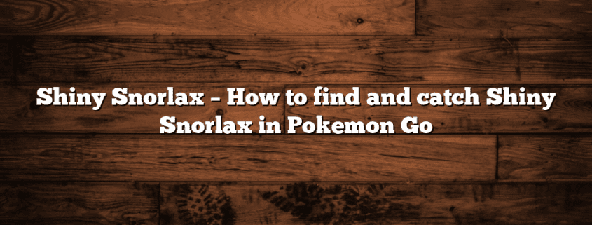 Shiny Snorlax – How to find and catch Shiny Snorlax in Pokemon Go